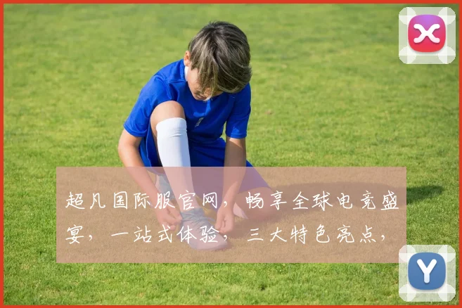 超凡国际服官网，畅享全球电竞盛宴，一站式体验，三大特色亮点，不容错过
