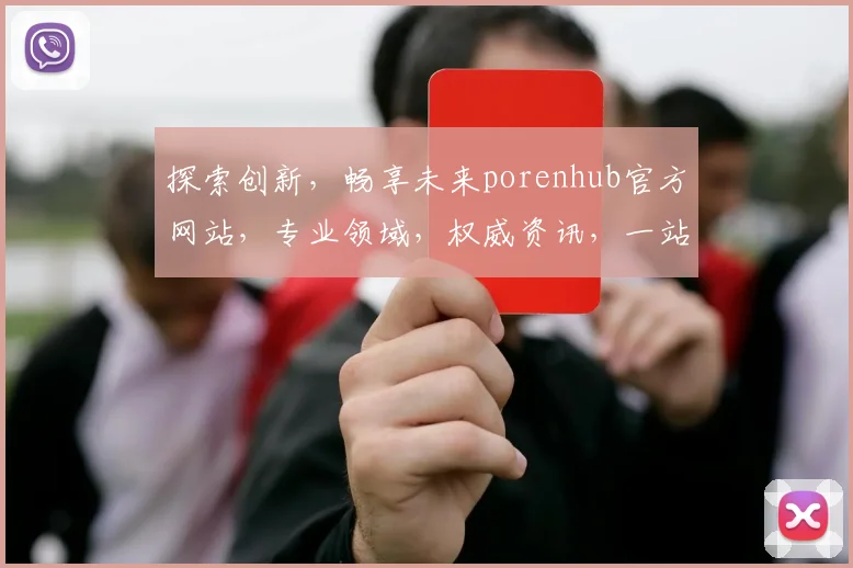 探索创新，畅享未来porenhub官方网站，专业领域，权威资讯，一站式服务体验
