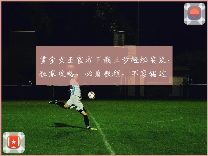 赏金女王官方下载三步轻松安装，独家攻略，必看教程，不容错过