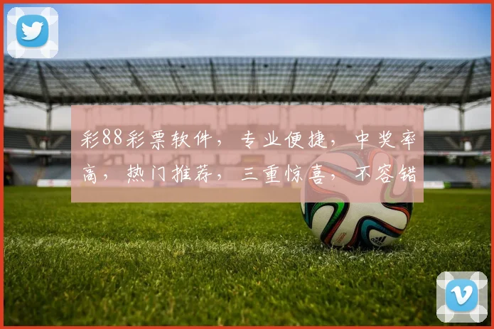 彩88彩票软件，专业便捷，中奖率高，热门推荐，三重惊喜，不容错过