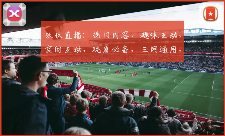 玖玖直播：热门内容，趣味互动，实时互动，观看必备，三网通用，一触即达