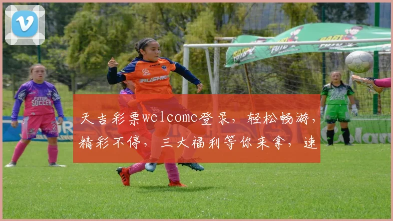 天吉彩票welcome登录，轻松畅游，精彩不停，三大福利等你来拿，速来体验