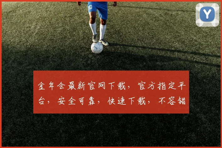 金年会最新官网下载，官方指定平台，安全可靠，快速下载，不容错过，立即体验