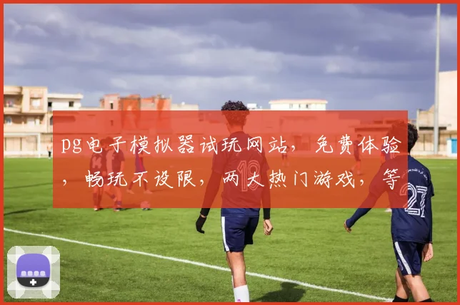 pg电子模拟器试玩网站，免费体验，畅玩不设限，两大热门游戏，等你来挑战，立即加入