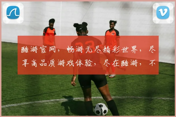 酷游官网，畅游无尽精彩世界，尽享高品质游戏体验，尽在酷游，不容错过