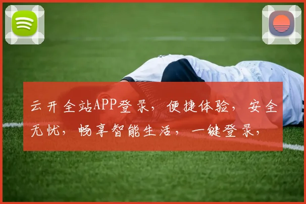 云开全站APP登录，便捷体验，安全无忧，畅享智能生活，一键登录，尽享便捷