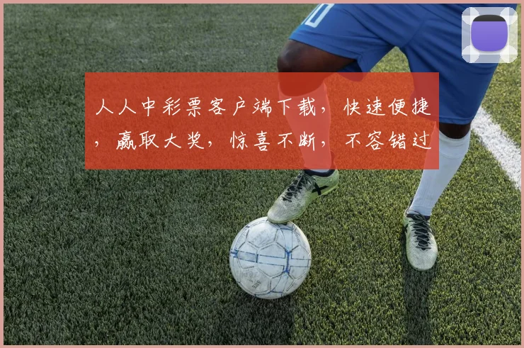 人人中彩票客户端下载，快速便捷，赢取大奖，惊喜不断，不容错过